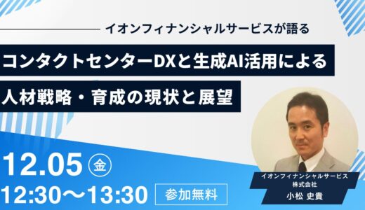 【イオンフィナンシャルサービスが語る】コンタクトセンターDXと生成AI活用による人材戦略・育成の現状と展望
